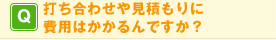 Q. 打ち合わせや見積もりに費用はかかるんですか?