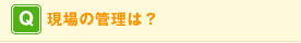 Q. 現場の管理は?